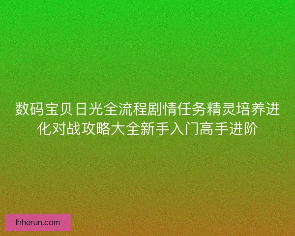 数码宝贝日光全流程剧情任务精灵培养进化对战攻略大全新手入门高手进阶